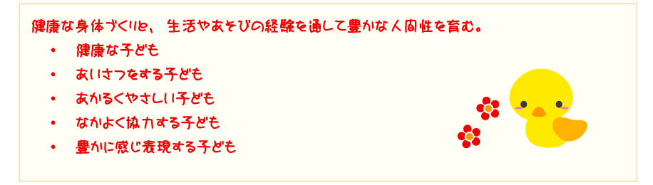 健康な身体づくりと、生活やあそびの経験を通して豊かな人間性を育む。